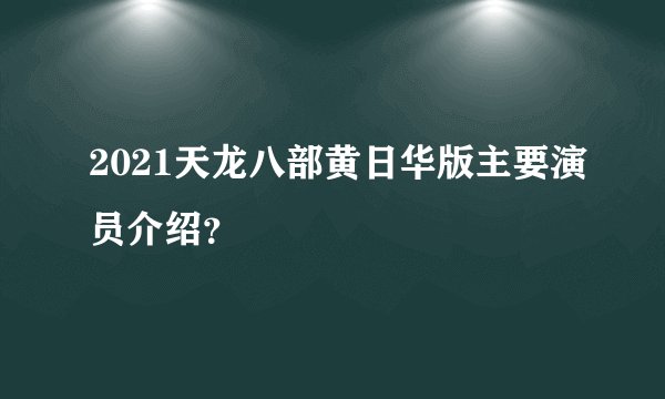 2021天龙八部黄日华版主要演员介绍？