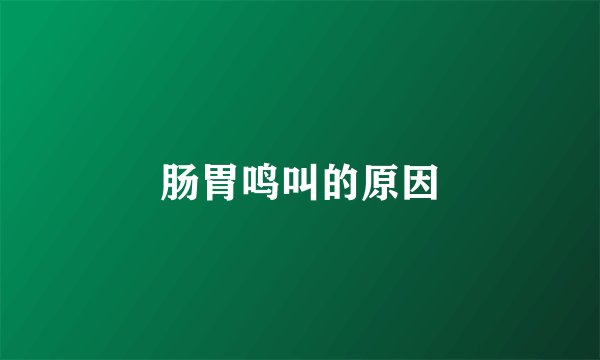 肠胃鸣叫的原因