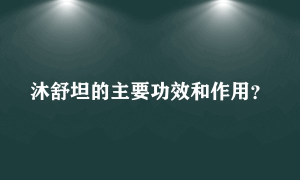 沐舒坦的主要功效和作用？