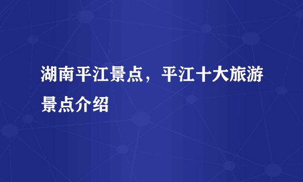 湖南平江景点，平江十大旅游景点介绍