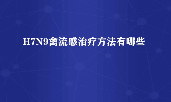 H7N9禽流感治疗方法有哪些