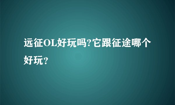 远征OL好玩吗?它跟征途哪个好玩？