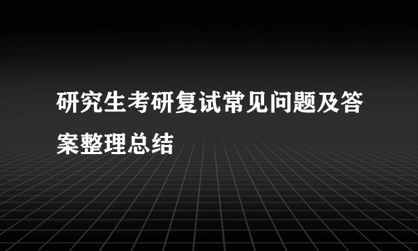 研究生考研复试常见问题及答案整理总结