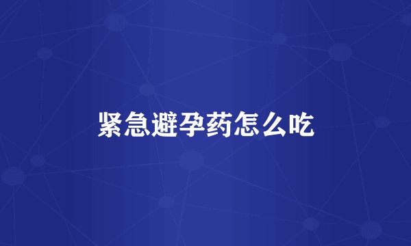 紧急避孕药怎么吃