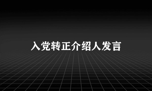 入党转正介绍人发言