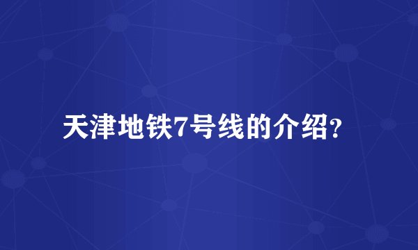 天津地铁7号线的介绍?