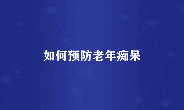如何预防老年痴呆