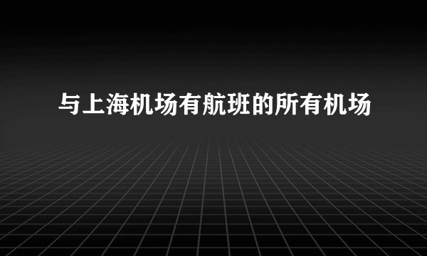 与上海机场有航班的所有机场