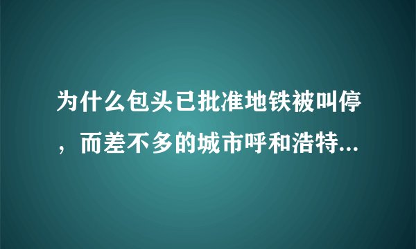 为什么包头已批准地铁被叫停,而差不多的城市呼和浩特、洛阳地铁未被叫停?