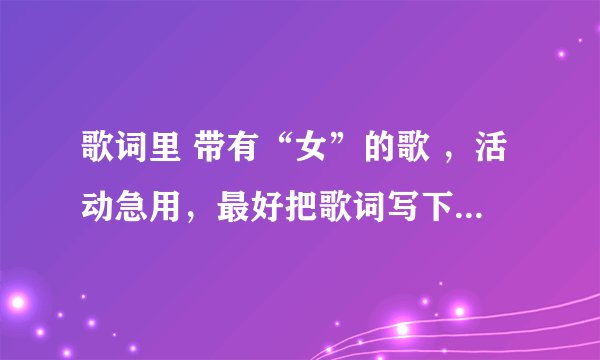 歌词里 带有“女”的歌 ,活动急用,最好把歌词写下来。。越多越好,非常感谢