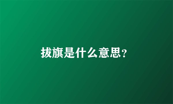 拔旗是什么意思？
