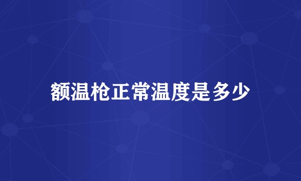 额温枪正常温度是多少