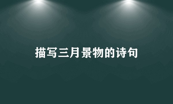 描写三月景物的诗句