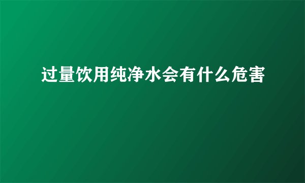 过量饮用纯净水会有什么危害