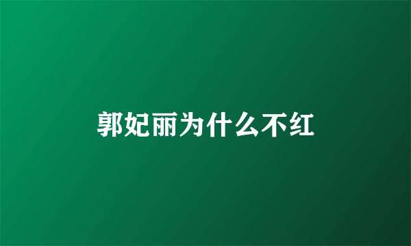 郭妃丽为什么不红