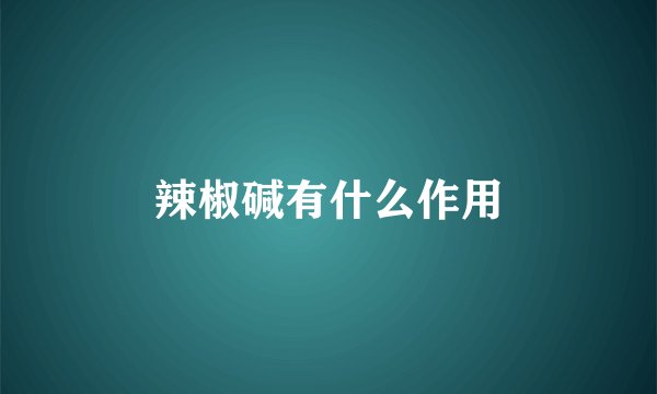 辣椒碱有什么作用