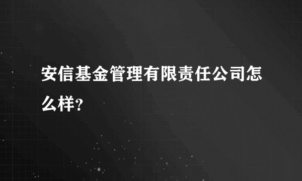 安信基金管理有限责任公司怎么样？
