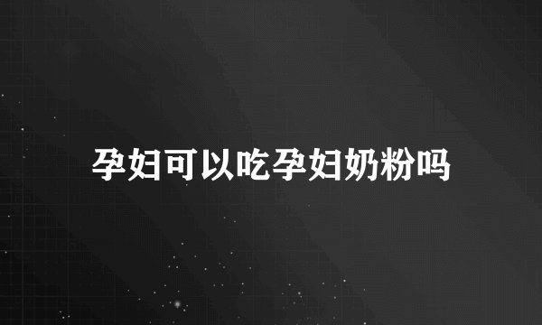 孕妇可以吃孕妇奶粉吗