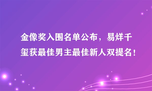 金像奖入围名单公布,易烊千玺获最佳男主最佳新人双提名!