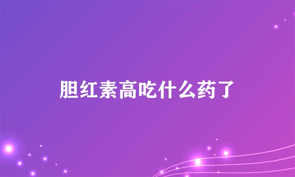 胆红素高吃什么药了