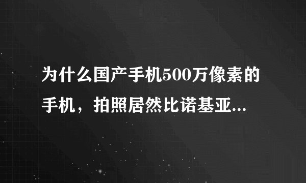 为什么国产手机500万像素的手机，拍照居然比诺基亚200万像素还差？