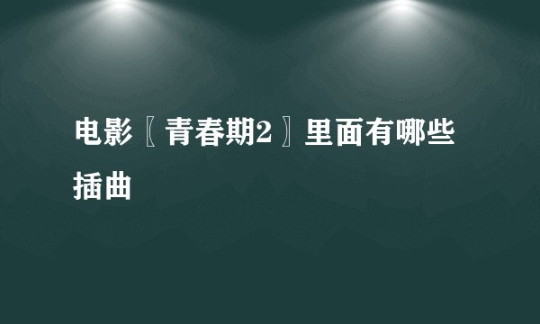 电影〖青春期2〗里面有哪些插曲