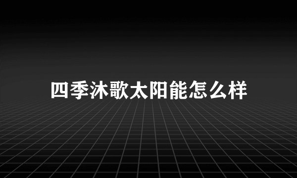 四季沐歌太阳能怎么样