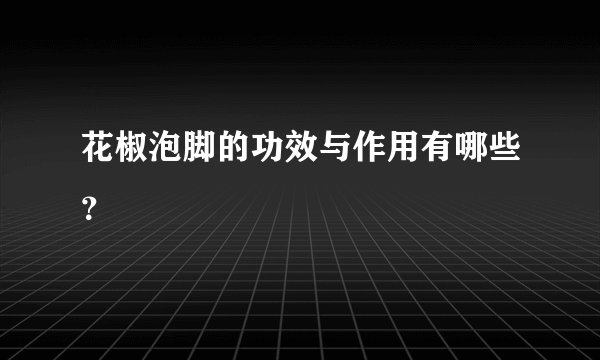 花椒泡脚的功效与作用有哪些？
