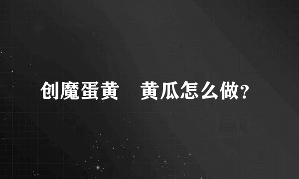 创魔蛋黄焗黄瓜怎么做？