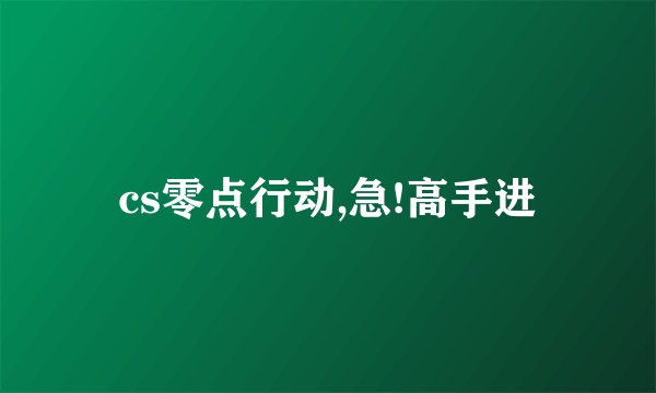 cs零点行动,急!高手进