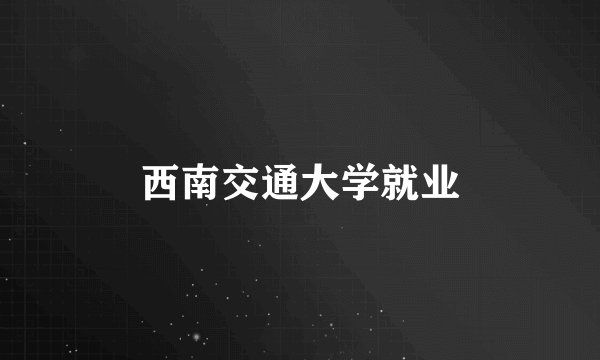 西南交通大学就业