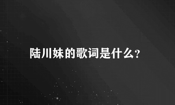 陆川妹的歌词是什么？