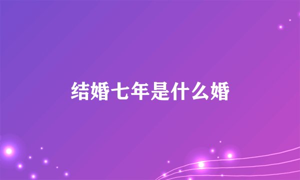 结婚七年是什么婚