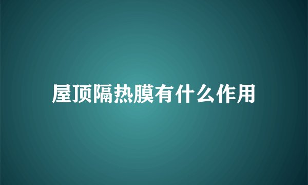 屋顶隔热膜有什么作用