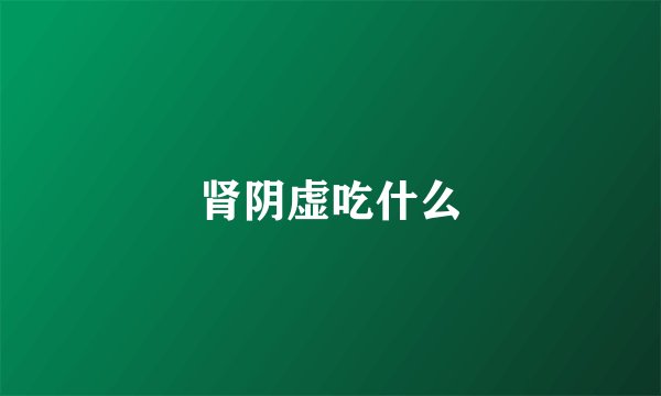 肾阴虚吃什么