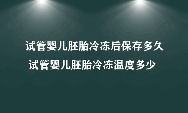 试管婴儿胚胎冷冻后保存多久 试管婴儿胚胎冷冻温度多少
