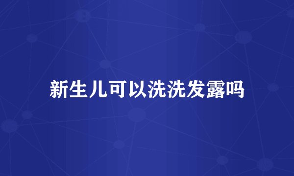 新生儿可以洗洗发露吗