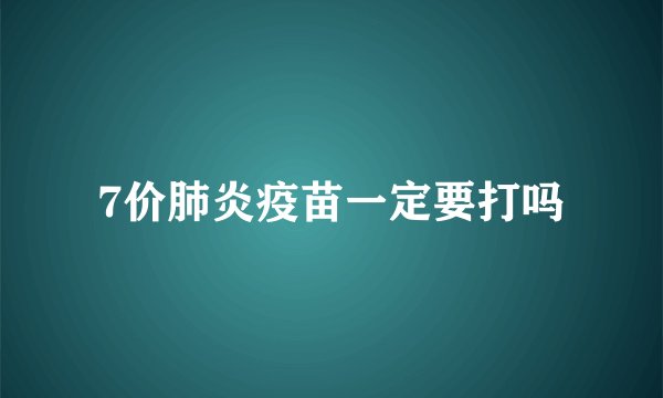 7价肺炎疫苗一定要打吗