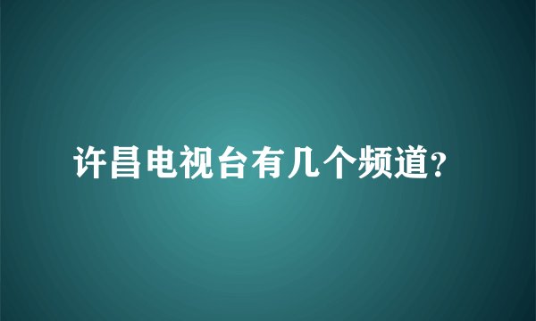 许昌电视台有几个频道？