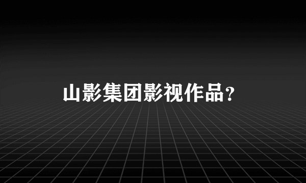 山影集团影视作品？