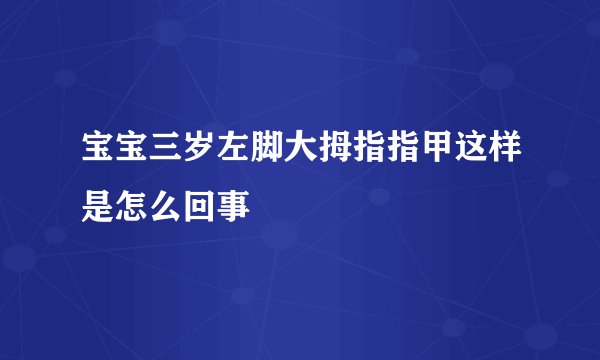 宝宝三岁左脚大拇指指甲这样是怎么回事