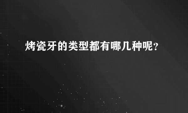 烤瓷牙的类型都有哪几种呢？
