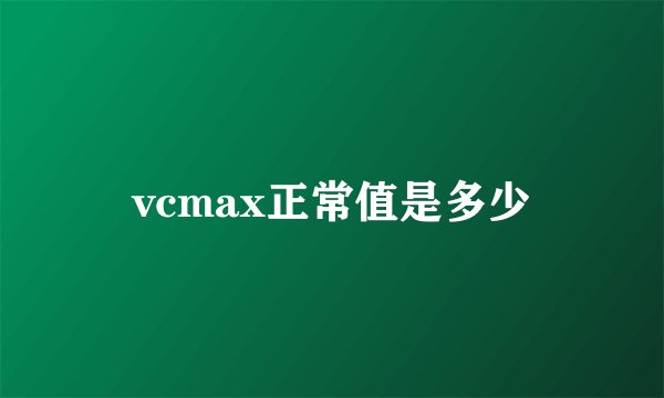 vcmax正常值是多少