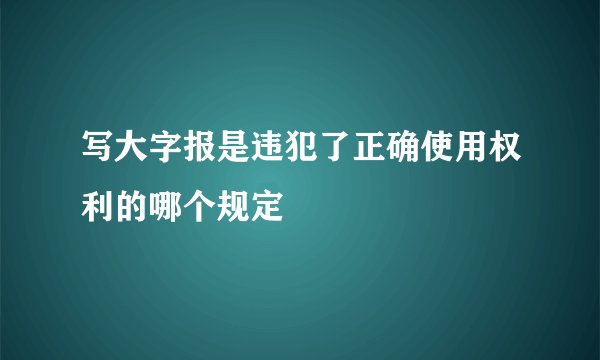 写大字报是违犯了正确使用权利的哪个规定