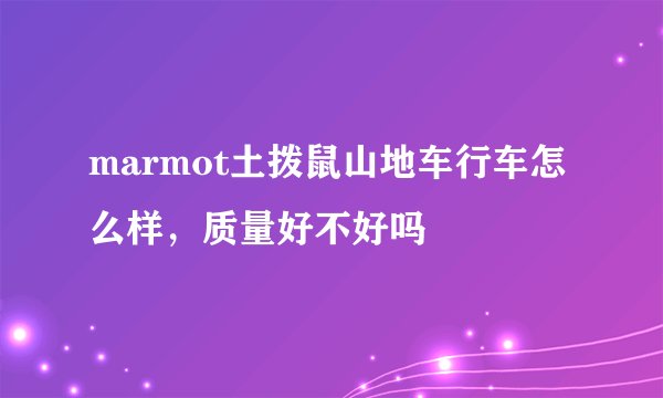 marmot土拨鼠山地车行车怎么样,质量好不好吗