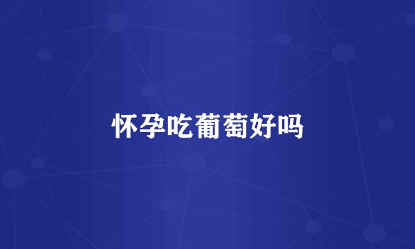 怀孕吃葡萄好吗