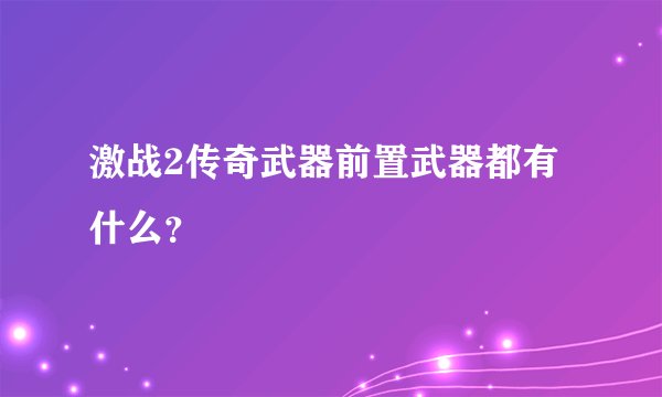 激战2传奇武器前置武器都有什么？