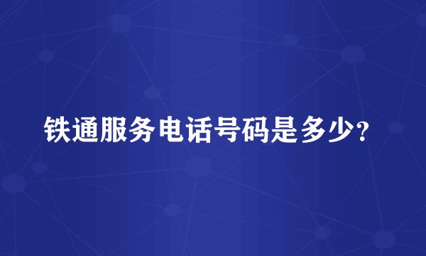铁通服务电话号码是多少？