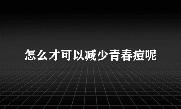 怎么才可以减少青春痘呢