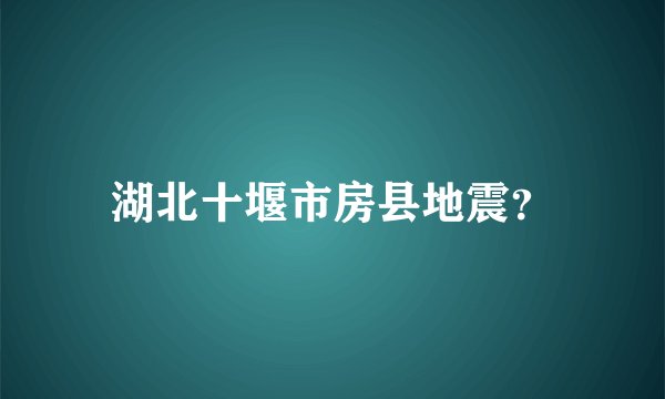 湖北十堰市房县地震？